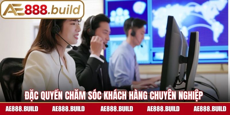 Đặc quyền chăm sóc khách hàng chuyên nghiệp 